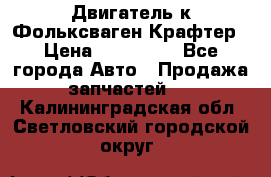 Двигатель к Фольксваген Крафтер › Цена ­ 120 000 - Все города Авто » Продажа запчастей   . Калининградская обл.,Светловский городской округ 